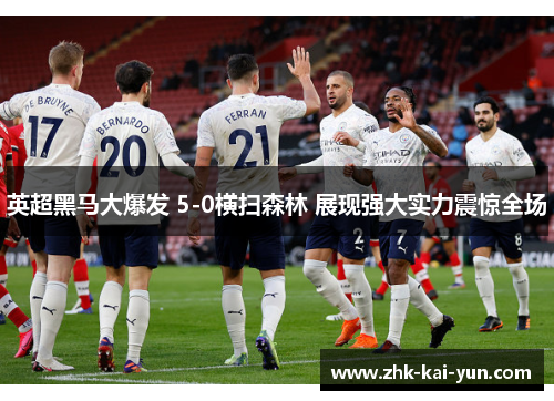 英超黑马大爆发 5-0横扫森林 展现强大实力震惊全场
