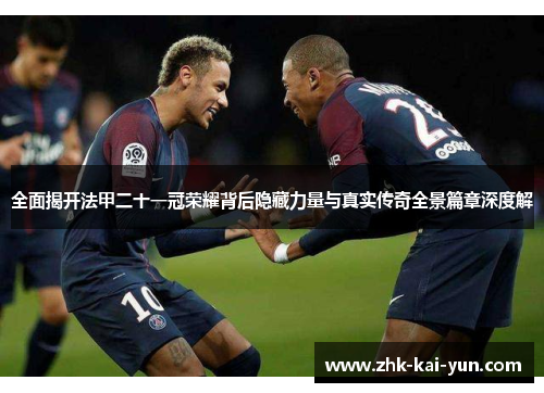 全面揭开法甲二十一冠荣耀背后隐藏力量与真实传奇全景篇章深度解 全面揭开法甲二十一冠荣耀背后隐藏力量与真实传奇全景篇章深度解