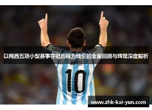 以梅西五项小型赛事夺冠历程为线索的全面回顾与辉煌深度解析 以梅西五项小型赛事夺冠历程为线索的全面回顾与辉煌深度解析