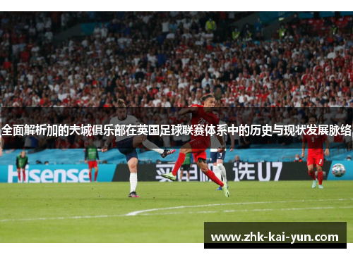 全面解析加的夫城俱乐部在英国足球联赛体系中的历史与现状发展脉络 全面解析加的夫城俱乐部在英国足球联赛体系中的历史与现状发展脉络