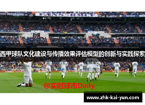 西甲球队文化建设与传播效果评估模型的创新与实践探索