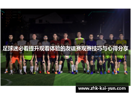 足球迷必看提升观看体验的友谊赛观赛技巧与心得分享
