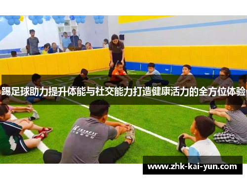 踢足球助力提升体能与社交能力打造健康活力的全方位体验