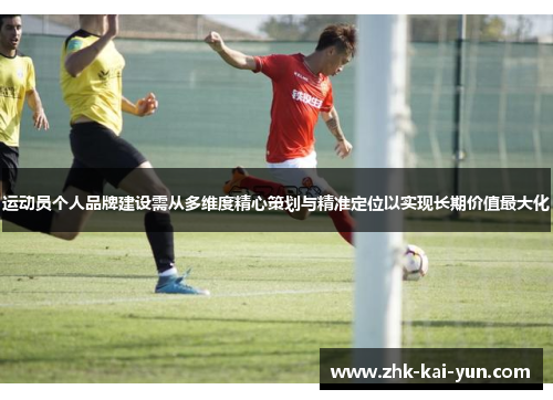 运动员个人品牌建设需从多维度精心策划与精准定位以实现长期价值最大化