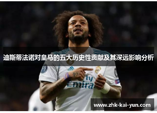 迪斯蒂法诺对皇马的五大历史性贡献及其深远影响分析