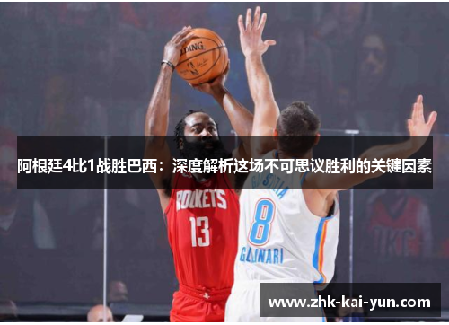 阿根廷4比1战胜巴西:深度解析这场不可思议胜利的关键因素 阿根廷4比1战胜巴西:深度解析这场不可思议胜利的关键因素