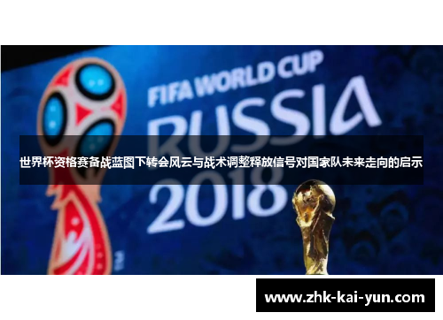 世界杯资格赛备战蓝图下转会风云与战术调整释放信号对国家队未来走向的启示 世界杯资格赛备战蓝图下转会风云与战术调整释放信号对国家队未来走向的启示