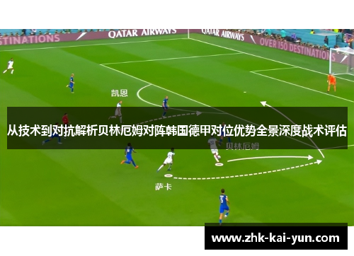 从技术到对抗解析贝林厄姆对阵韩国德甲对位优势全景深度战术评估