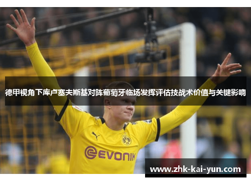 德甲视角下库卢塞夫斯基对阵葡萄牙临场发挥评估技战术价值与关键影响