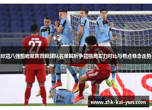 欧冠八强前瞻聚焦晋级球队名单解析争冠格局实力对比与看点悬念走势