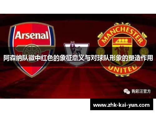 阿森纳队徽中红色的象征意义与对球队形象的塑造作用
