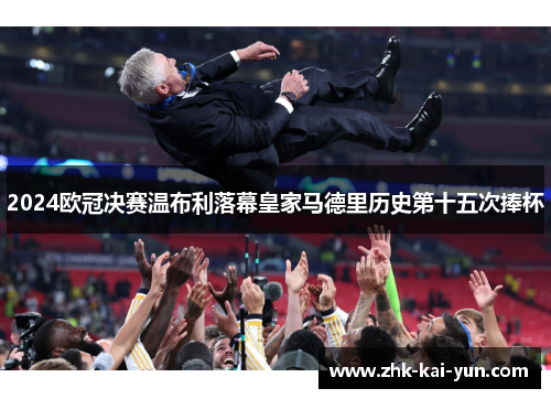 2024欧冠决赛温布利落幕皇家马德里历史第十五次捧杯