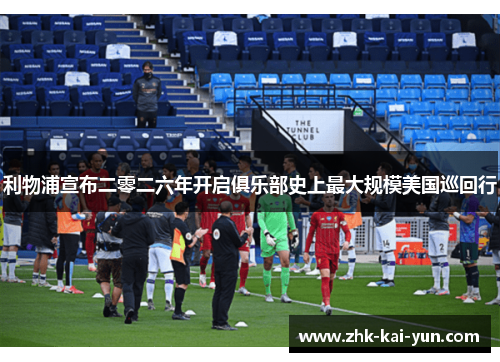 利物浦宣布二零二六年开启俱乐部史上最大规模美国巡回行 利物浦宣布二零二六年开启俱乐部史上最大规模美国巡回行