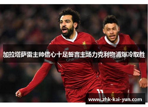 加拉塔萨雷主帅信心十足誓言主场力克利物浦爆冷取胜