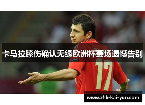 卡马拉膝伤确认无缘欧洲杯赛场遗憾告别