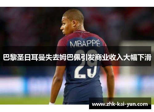 巴黎圣日耳曼失去姆巴佩引发商业收入大幅下滑