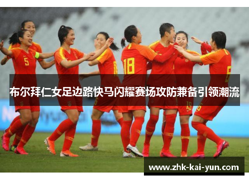 布尔拜仁女足边路快马闪耀赛场攻防兼备引领潮流