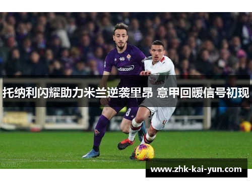 托纳利闪耀助力米兰逆袭里昂 意甲回暖信号初现