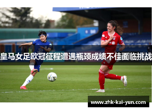 皇马女足欧冠征程遭遇瓶颈成绩不佳面临挑战