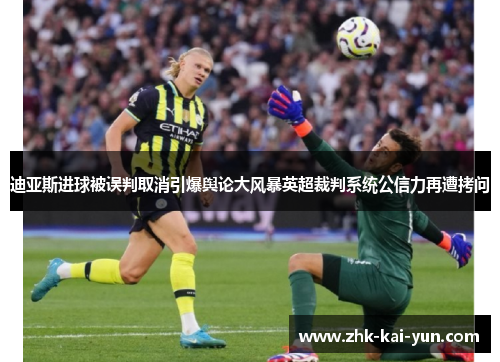 迪亚斯进球被误判取消引爆舆论大风暴英超裁判系统公信力再遭拷问