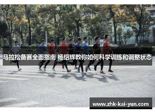 马拉松备赛全面指南 杨绍辉教你如何科学训练和调整状态