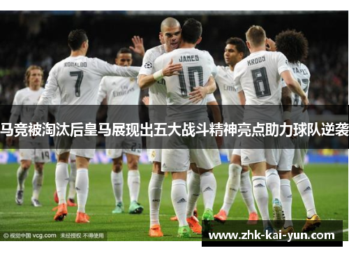 马竞被淘汰后皇马展现出五大战斗精神亮点助力球队逆袭
