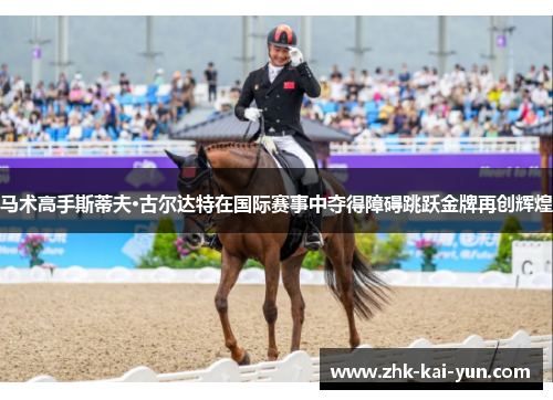 马术高手斯蒂夫·古尔达特在国际赛事中夺得障碍跳跃金牌再创辉煌