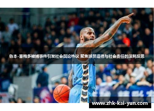 鲁本-塞梅多被捕事件引发社会舆论热议 聚焦球员道德与社会责任的深刻反思