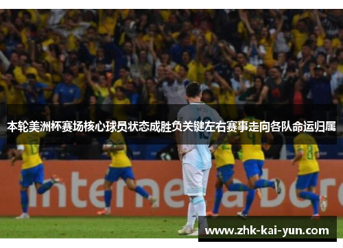 本轮美洲杯赛场核心球员状态成胜负关键左右赛事走向各队命运归属