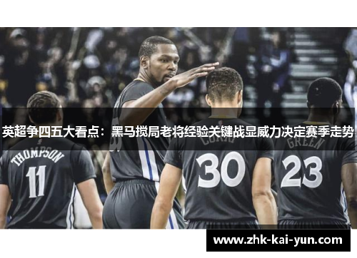 英超争四五大看点:黑马搅局老将经验关键战显威力决定赛季走势 英超争四五大看点:黑马搅局老将经验关键战显威力决定赛季走势