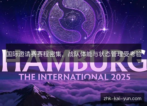 国际邀请赛赛程密集,战队体能与状态管理受考验 国际邀请赛赛程密集,战队体能与状态管理受考验